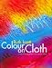 Colour on Cloth: Create Stunning Effects with Dye on Fabric: Colour, Design and Technique