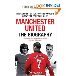 Manchester United: The Biography: The Complete Story of the World's Greatest Football Club