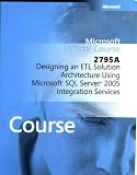 Designing an ETL Solution Architecture Using Microsoft SQL Server 2005 Integration Services (Microsoft Official Course, 2795A)