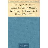 The Legacy of Greece Essays By: Gilbert Murray, W. R. Inge, J. Burnet, Sir T. L. Heath, D'arcy W. Thompson, Charles Singer, R. W. Livingston, A. Toynbee, ... Percy Gardner, Sir Reginald Blomfield