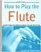 Book cover of How to Play the Flute: Everything You Need to Know to Play the Flute.