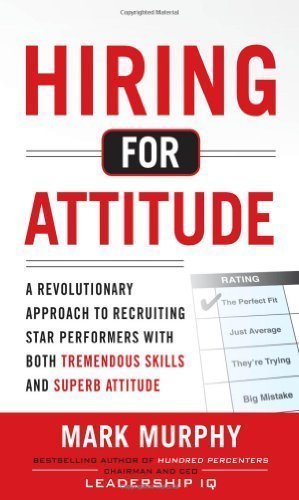 Hiring for Attitude: A Revolutionary Approach to Recruiting and Selecting People with Both Tremendous Skills and Superb Attitude by Mark Murphy (Nov 11 2011)
