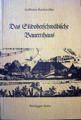 Das Südoberschwäbische Bauernhaus. Südoberschwäbische Hofanlagen und Eindachhöfe. Die bäuerliche Wohnlandschaft in unserer engeren Heimat