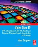 Video Over IP, Second Edition: IPTV, Internet Video, H.264, P2P, Web TV, and Streaming: A Complete Guide to Understanding the Technology