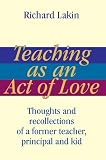 Teaching as an Act of Love: Thoughts and Recollections of a Former Teacher, Principal and Kid by iUniverse, Inc.