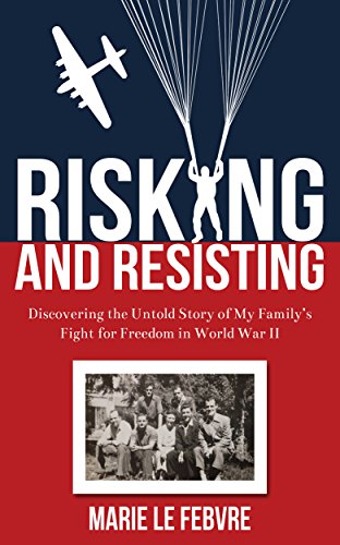 Risking and Resisting: Discovering the Untold Story of My Family's Fight for Freedom in World War II, by Marie LE FEBVRE