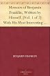 Memoirs of Benjamin Franklin; Written by Himself. [Vol. 1 of 2] With His Most Interesting Essays, Letters, and Miscellaneous Writings; Familiar, Moral, Political, Economical, and Philosophical