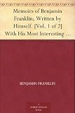 Memoirs of Benjamin Franklin; Written by Himself. [Vol. 1 of 2] With His Most Interesting Essays, Letters, and Miscellaneous Writings; Familiar, Moral, Political, Economical, and Philosophical