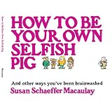 HowtobeYourOwnSelfishPig:AndOtherWaysYou'veBeenBrainwashed