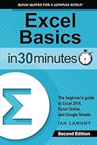 Excel Basics In 30 Minutes (2nd Edition): The quick guide to Microsoft Excel and Google Sheets Excel Basics In 30 Minutes (2nd Edition): The quick guide to Microsoft Excel and Google Sheets