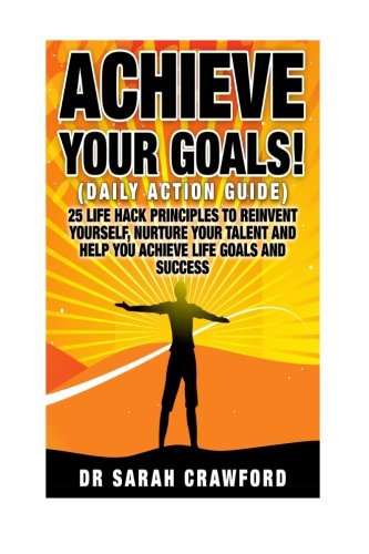Achieve goals: 25 Life Hack Principles to Reinvent yourself, Nurture your Talent and Help you Achieve Life Goals and Success (Setting goals, confidence) (Volume 1), by Sarah Crawford