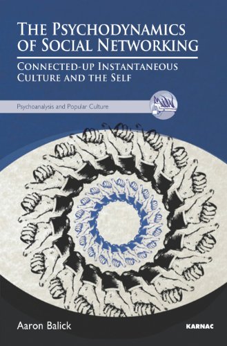 The Psychodynamics of Social Networking: Connected-up Instantaneous Culture and the Self (The Psychoanalysis and Popular Culture Series)