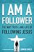 I Am a Follower: The Way, Truth, and Life of Following Jesus I Am a Follower: The Way, Truth, and Life of Following Jesus