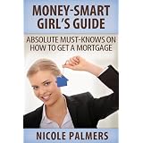 Money-Smart Girl's Guide: Absolute Must-Knows on How to Get a Mortgage