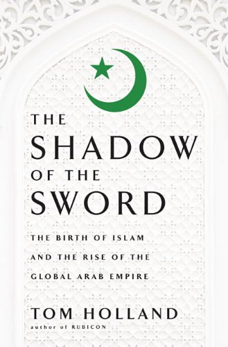 The Shadow of the Sword: The Birth of Islam and the Rise of the Global Arab Empire