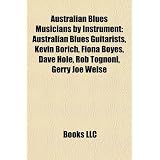 Australian Blues Musicians by Instrument: Australian Blues Guitarists, Kevin Borich, Fiona Boyes, Dave Hole, Rob Tognoni, Gerry Joe Weisepar LLC Books