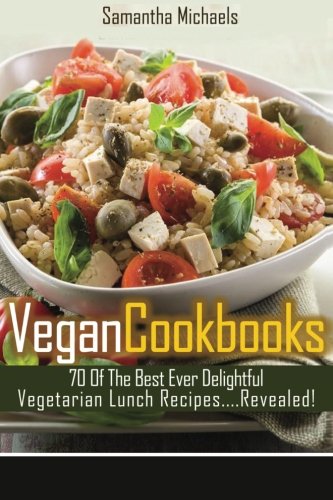 Vegan Cookbooks: 70 Of The Best Ever Delightful Vegetarian Lunch Recipes....Revealed!, by Samantha Michaels