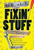 The Real Man's Guide to Fixin' Stuff: How to Repair Anything You Need (or Just Want) to Know How to Fix