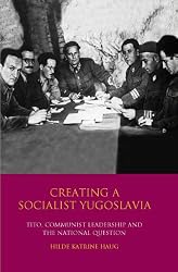 Creating A Socialist Yugoslavia: Tito, Communist Leadership and the National Question (International Library of Twentieth Century History)