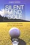 Silent Mind Golf: How to Get Out of Your Own Way and Play Golf Intuitively and Instinctively