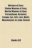 Women of Zeus: Divine Women of Zeus, Mortal Women of Zeus, Persephone, Demeter, Europa, EOS, Eris, Leto, Metis, Mnemosyne, IO, Leda,-
