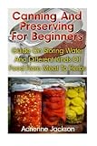 Canning And Preserving For Beginners: Guide On Storing Water And Different Kinds Of Food From Meat To Herbs: (How To Store Food And Water, Jar Food) (Survival Series)