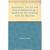 autotonics the yin and yang of bodybuilding a system for the ultimate exercise machine