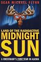 Land of the Radioactive Midnight Sun: A Cheechako's First Year in Alaska