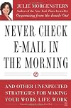 Never Check E-Mail In the Morning: And Other Unexpected Strategies for Making Your Work Life Work