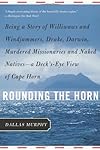 Rounding The Horn: Being the Story of Williwaws and Windjammers, Drake, Darwin, Murdered Missionaries and Naked Natives - A Deck's Eye View of Cape Horn