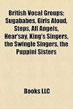 British Vocal Groups; Sugababes, Girls Aloud, Steps, All Angels, Hear'say, King's Singers, the Swingle Singers, the Puppini Sisters