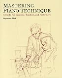 Mastering Piano Technique: A Guide for Students, Teachers and Performers