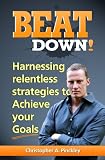 Beat Down! Harnessing Relentless strategies to Achieve Your Goals