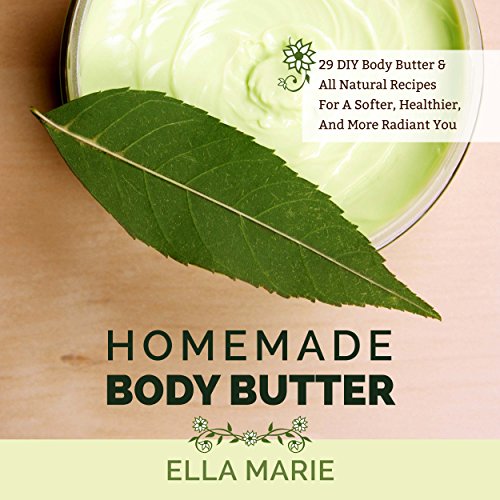 Body Butter: Homemade Body Butter - 29 DIY Body Butter & All Natural Recipes For A Softer, Healthier, And More Radiant You, by Ella Marie