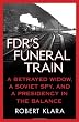 FDR's Funeral Train: A Betrayed Widow, a Soviet Spy, and a Presidency in the Balance
