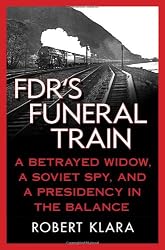 FDR's Funeral Train: A Betrayed Widow, a Soviet Spy, and a Presidency in the Balance