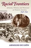 Racial Frontiers: Africans, Chinese, and Mexicans in Western America, 1848-1891 (Histories of the American Frontier)