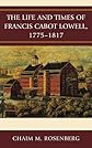 The life and times of Francis Cabot Lowell, 1775-1817