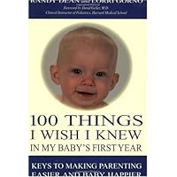 100 Things I Wish I Knew in My Baby's First Year: Keys to Making Parenting Easier and Baby Happier (100 Ideas For The Early Years)