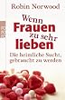 Wenn Frauen zu sehr lieben: Die heimliche Sucht, gebraucht zu werden