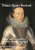 PRINCE HENRY REVIVED: Image and Exemplarity in Early Modern England