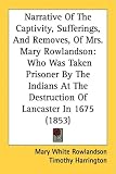 Narrative Of The Captivity, Sufferings, And Removes, Of Mrs. Mary Rowlandson: Who Was Taken Prisoner By The Indians At The Destruction Of Lancaster In 1675 (1853)