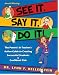 See It. Say It. Do It! The Parent's & Teacher's Action Guide to Creating Successful Students & Confident Kids