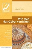 Wie man das Gebet verrichtet: Kurze Anleitung zum islamischen Gebet - Fadlallah Ksiks