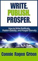 Write. Publish. Prosper. How to Write Prolifically, Publish Globally, and Prosper Eternally