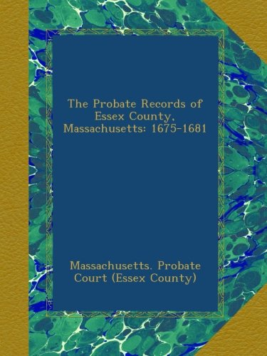 The Probate Records of Essex County, Massachusetts: 1675-1681, by Massachusetts. Probate Court (Essex County)
