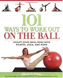 101 Ways to Work Out on the Ball: Sculpt Your Ideal Body with Pilates, Yoga and More (Paperback)