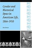 Gender And Rhetorical Space In American Life, 1866-1910