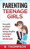 Parenting Teenage Girls: Easy guide to connect with your daughter and prepare her for the outside world (Teenage Girls Parenting, Parenting Teens, Parenting ... Parenting Teens With Love And Logic Book 1)