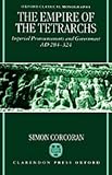 The Empire of the Tetrarchs: Imperial Pronouncements and Government AD 284-324 (Oxford Classical Monographs)